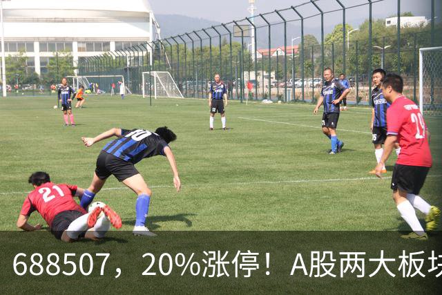 688507，20%涨停！A股两大板块，尾盘拉升！